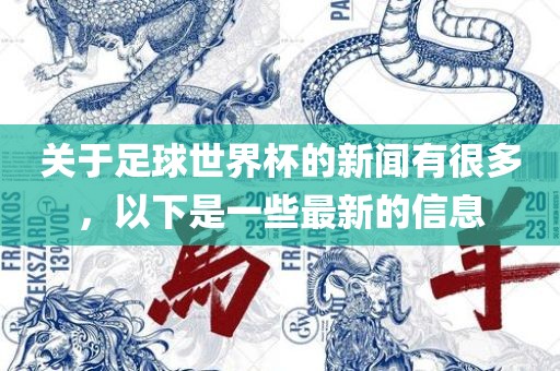 关于足球世界杯的新闻有很多，以下是一些最新的信息眉山市正发家政服务有限公司