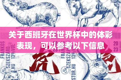 关于西班牙在世界杯中的体彩表现，可以参考以下信息眉山市正发家政服务有限公司