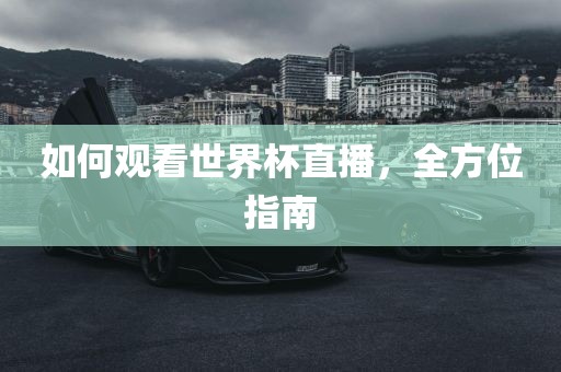 如何观看世界杯直播，全方位指南眉山市正发家政服务有限公司