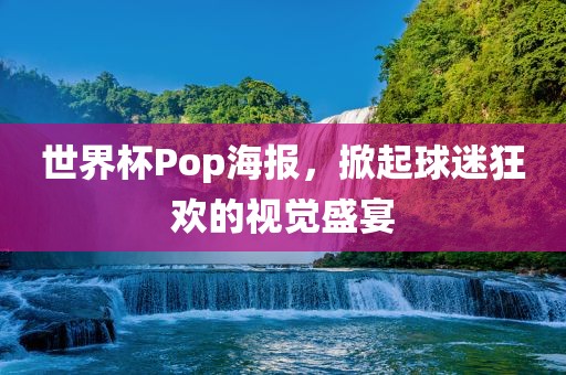 世界杯Pop海报，掀起球迷狂欢的视觉盛宴眉山市正发家政服务有限公司