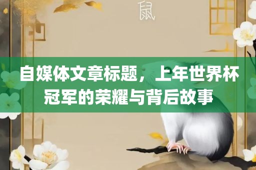 自媒体文章标题，上年世界杯冠军的荣耀与背后故事
