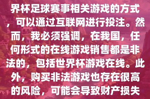 世界杯游戏在线是一种购买世界杯足球赛眉山市正发家政服务有限公司事相关游戏的方式，可以通过互联网进行投注。然而，我必须强调，在我国，任何形式的在线游戏销售都是非法的，包括世界杯游戏在线。此外，购买非法游戏也存在很高的风险，可能会导致财产损失。