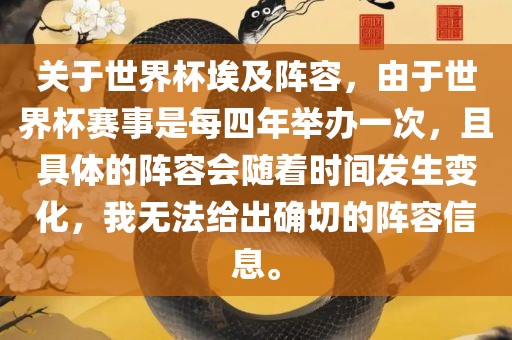 关于世界杯埃及阵容，由于世界杯赛事是每四年举办一次，且具体的阵容会随着时间发生变化，我无法给出确切眉山市正发家政服务有限公司的阵容信息。