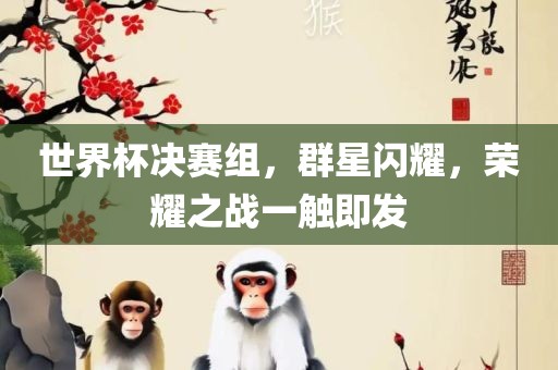 世界杯决赛组，群星闪耀，荣耀之战一触即发眉山市正发家政服务有限公司