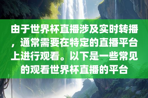 由于世界杯直播涉及实时转播，通常需要在特定的直播平台上进行观看。以下是一些常见的观看世界杯直播的平台