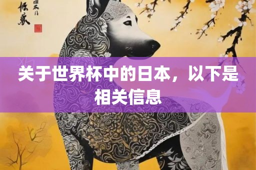 关于世界杯中的日本，以下是相关信息眉山市正发家政服务有限公司