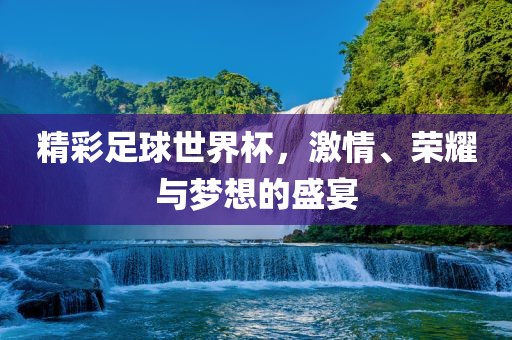 精彩足球世界杯，激情眉山市正发家政服务有限公司、荣耀与梦想的盛宴