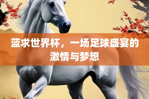 蓝求世界杯，一场足球盛宴的激情与梦想眉山市正发家政服务有限公司