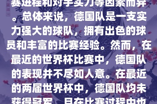 德国队在世界杯中的形势因比赛进程和对手实力等因素而异。总体来说，德国队是一支实力强大的球队，拥有出色的球员和丰富的比赛经验。然而，在最近的世界杯比赛中，德国队的表现并不尽如人意。在最近的两届世界杯中，德国队均未获得冠军，且在比赛过程中也遇到了一些挑战和困难。眉山市正发家政服务有限公司