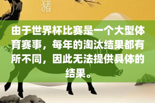 由于世界杯比赛是一个大型体育赛事，每年的淘汰结果都有所不同，因此无法提供具体的结果。眉山市正发家政服务有限公司