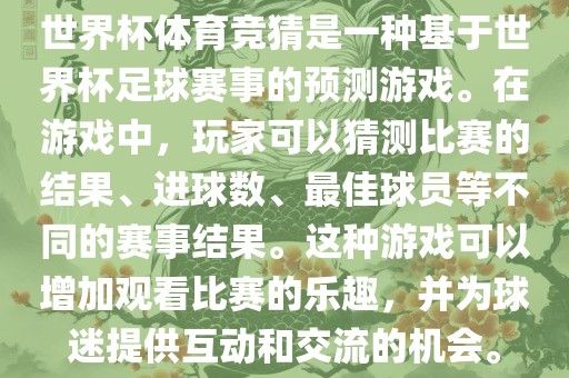 世界杯体育竞猜是一种基于世界杯足球赛事的预测游戏。在游戏中，玩家可以猜测比赛的结果、进球数、最佳球员等不同的赛事结果。这种游戏可以增加观看比赛的乐趣，并为球迷提供互动和交流的机会。眉山市正发家政服务有限公司