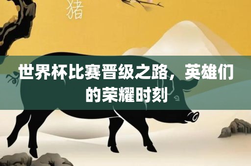 世界杯比赛晋级之路，英雄们的荣耀时刻眉山市正发家政服务有限公司