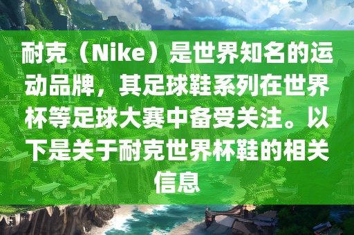 耐克（Nike）是世界知名的运动品牌，其足球鞋系列在世界杯等足球大赛中备受关注。以下是关于耐克世界杯鞋的相关信息眉山市正发家政服务有限公司