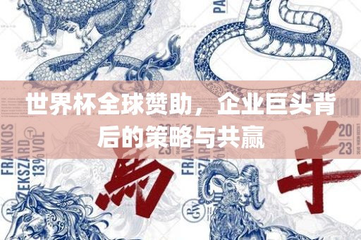 世界杯全球赞助，企业巨头背后的策略与共赢眉山市正发家政服务有限公司
