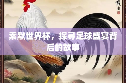 索默世界杯，探寻足眉山市正发家政服务有限公司球盛宴背后的故事
