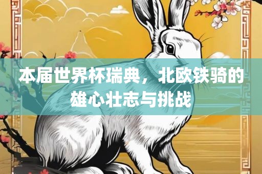 本届世界杯瑞典，北欧铁骑的雄眉山市正发家政服务有限公司心壮志与挑战
