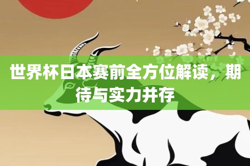 世界杯日本赛前全方位解读，期待与实力并存