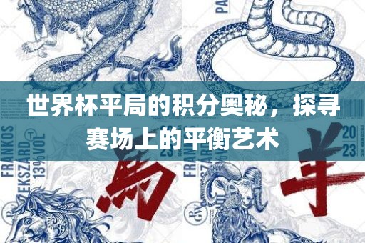 世界杯平局的积分奥秘，探寻赛场上的平衡眉山市正发家政服务有限公司艺术
