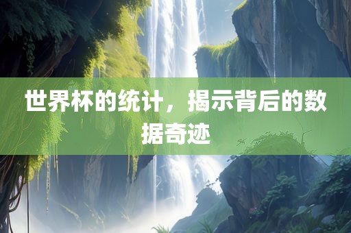 世界杯的统计，揭示背后的眉山市正发家政服务有限公司数据奇迹