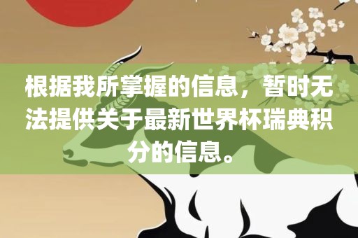 根据我所掌握的信息，暂时无法提供关于最新世界杯瑞典积分的信息。眉山市正发家政服务有限公司