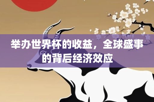 举办世界杯的收益，全球盛事的背后经济效应眉山市正发家政服务有限公司