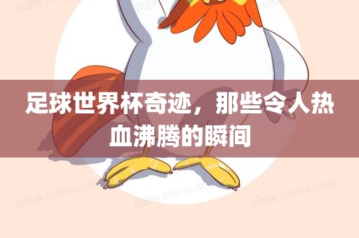 足球世界杯奇迹，那些令人热血沸腾的眉山市正发家政服务有限公司瞬间