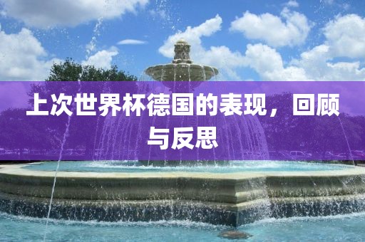 上次世界杯德国的表现，回顾与反思眉山市正发家政服务有限公司