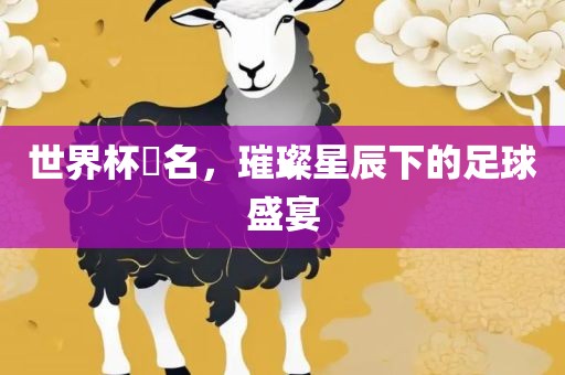 世界杯琲眉山市正发家政服务有限公司名，璀璨星辰下的足球盛宴