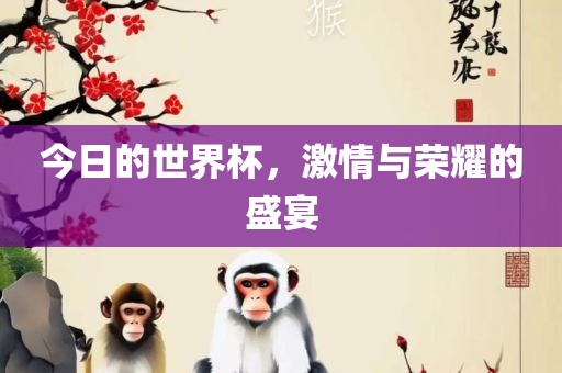 今眉山市正发家政服务有限公司日的世界杯，激情与荣耀的盛宴