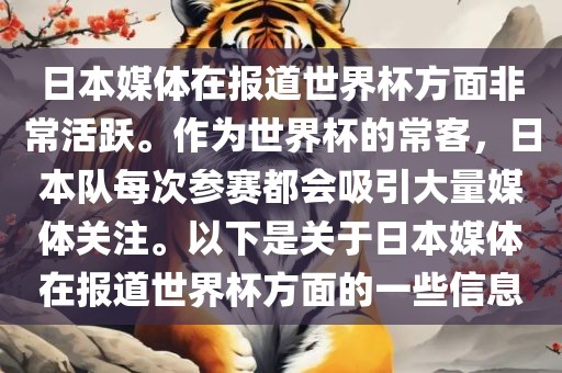 日本媒体在报道世界杯方面非常活跃。作为世界杯的常客，日本队每次参赛都会吸引大量媒体关注。以下是关于日本媒体在报道世界杯方面的一些信息