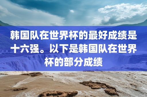 韩国队在世界杯的最好成绩是十六强。以下是韩国队在世界杯的部分成绩