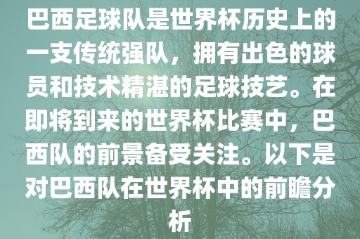 巴西足球队是世界杯历史上的一支传统强队，拥有出色的球员和技术精湛的足球技艺。在即将到来的世界杯比赛中，巴西队的前景备受关注。以下是对巴西队在世界杯中的前瞻分析