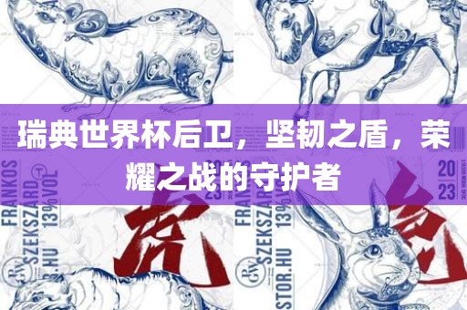 瑞典世界杯后卫，坚韧之盾，荣耀之战的守护者眉山市正发家政服务有限公司