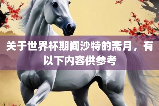 关于世界杯期间沙特的斋月，有以下内容供参考