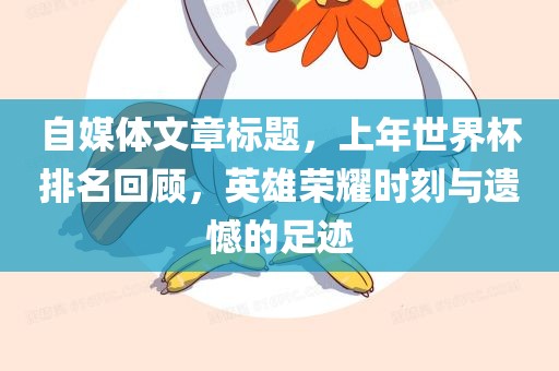 自媒体文章标题，上年世界杯排名回顾，英雄荣耀时刻与遗憾的足迹眉山市正发家政服务有限公司