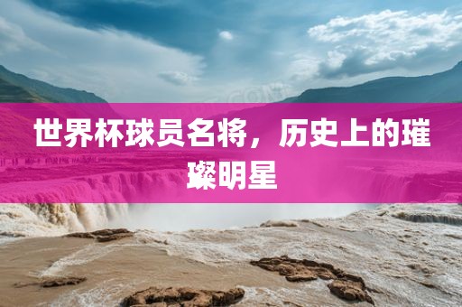 世界杯球员名将，历史上的璀璨明星