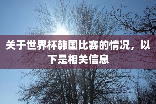 关于世界杯韩国比赛眉山市正发家政服务有限公司的情况，以下是相关信息