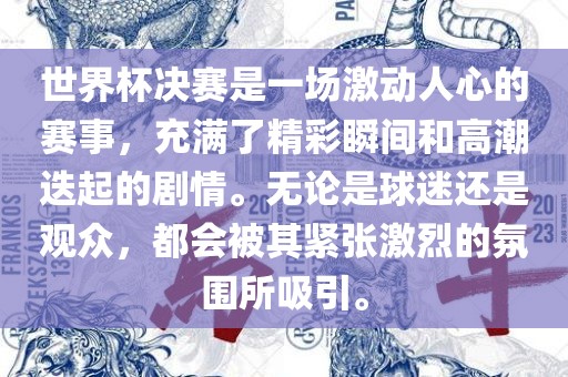 世界杯决赛是一场激动人心的赛事，充满了精彩瞬间和高潮迭起的剧情。无论是球迷还是观众，都会被其紧张激烈的氛围所吸引。眉山市正发家政服务有限公司