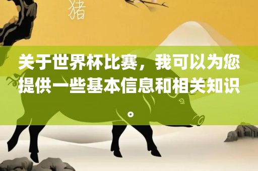 关于世界杯比赛，我可以为您提供一些基本信息和相关知识。眉山市正发家政服务有限公司