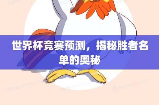 世界杯竞赛预测，揭秘胜者名单的奥秘眉山市正发家政服务有限公司