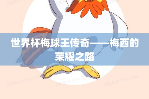 世界杯梅球王传奇——梅西的荣耀之路眉山市正发家政服务有限公司