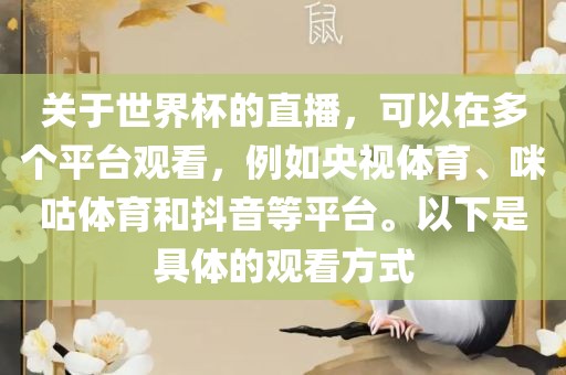 关于世界杯的直播，可以在多个平台观看，例如央视体育、咪咕体育和抖音等平台。以下是具体的观看方式