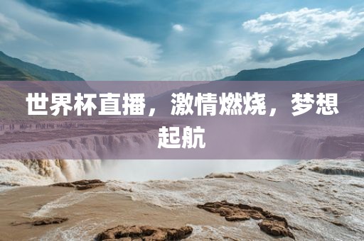 世界杯直播，激情燃烧，梦想起航