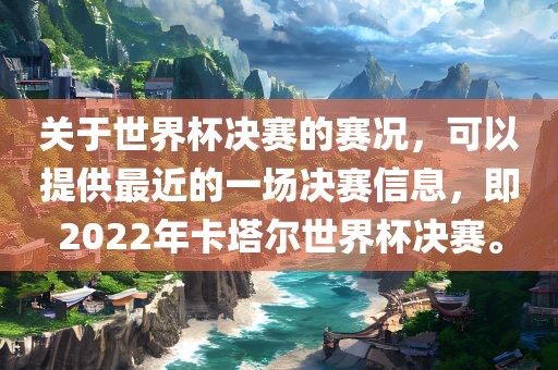 关于世界杯决赛的赛况，可以提供最近的一场决赛信息，即2022年卡塔尔世界杯决赛。眉山市正发家政服务有限公司