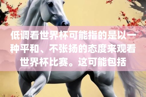 低调看世界杯可能指的是以一种平和、不张扬的态度来观看世界杯比赛。这可能包括眉山市正发家政服务有限公司
