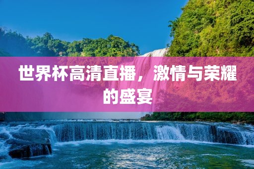 世界杯高清直播，激眉山市正发家政服务有限公司情与荣耀的盛宴