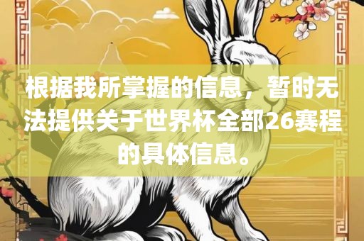 根据我所掌握的信息，暂时无法提供关于世界杯全部26赛程的具体信息。