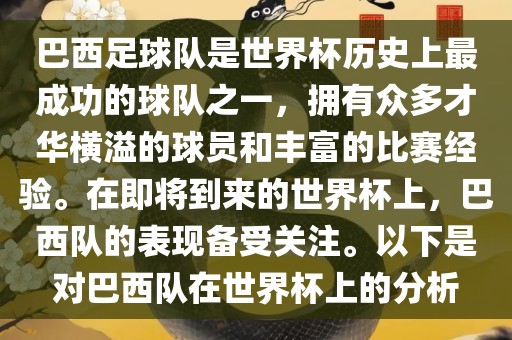 巴西足球队是世界杯历史上最成功的球队之一，拥有众多才华横溢的球员和丰富的比赛经验。在即将到来的世界杯上，巴西队的表现备受关注。以下是对巴西队在世界杯上的分析眉山市正发家政服务有限公司