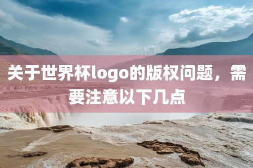 关于世界杯lo眉山市正发家政服务有限公司go的版权问题，需要注意以下几点