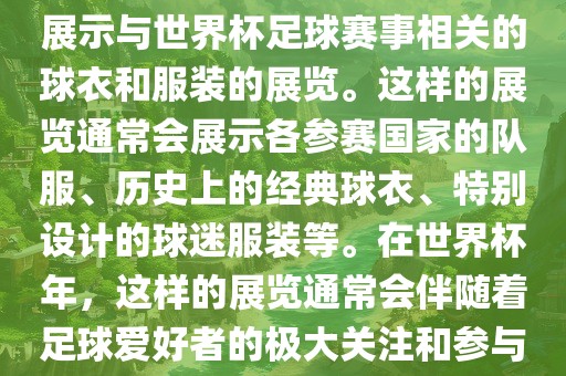 关于世界杯球衣展，这是一个展示与世界杯足球赛事相关的球衣和服装的展览。这样的展览通常会展示各参赛国家的队服、历史上的经典球衣、特别设计的球迷服装等。在世界杯年，这样的展览通常会伴随着足球爱好者的极大关注和参与。眉山市正发家政服务有限公司